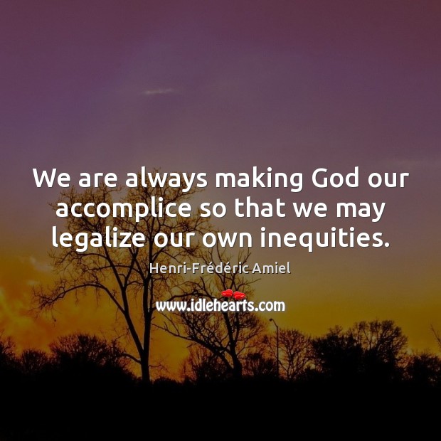 We are always making God our accomplice so that we may legalize our own inequities. Henri-Frédéric Amiel Picture Quote