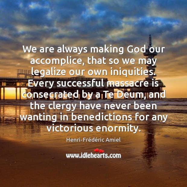 We are always making God our accomplice, that so we may legalize Henri-Frédéric Amiel Picture Quote
