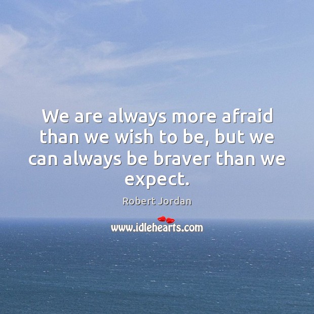 We are always more afraid than we wish to be, but we can always be braver than we expect. Robert Jordan Picture Quote