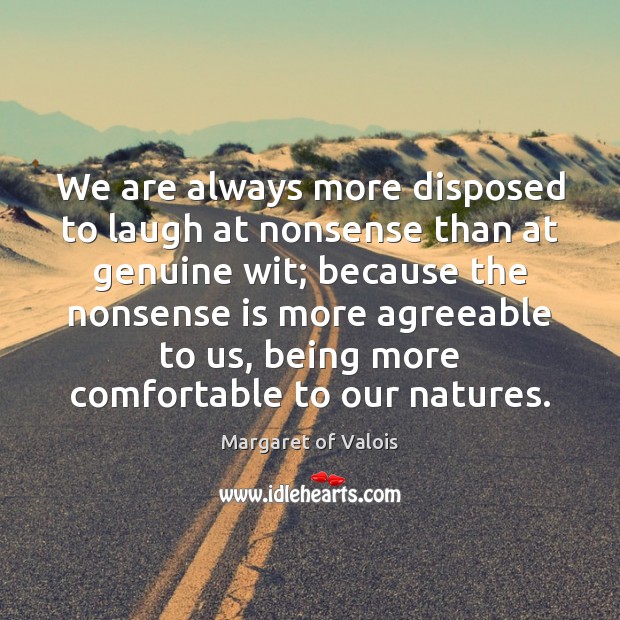 We are always more disposed to laugh at nonsense than at genuine Image