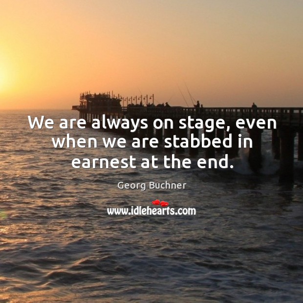 We are always on stage, even when we are stabbed in earnest at the end. Image