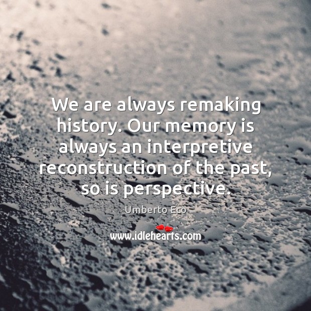 We are always remaking history. Our memory is always an interpretive reconstruction Umberto Eco Picture Quote