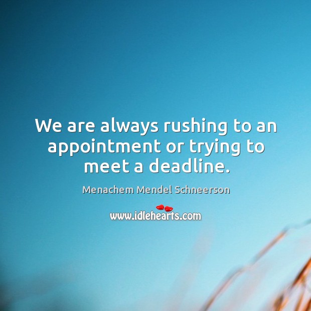 We are always rushing to an appointment or trying to meet a deadline. Menachem Mendel Schneerson Picture Quote
