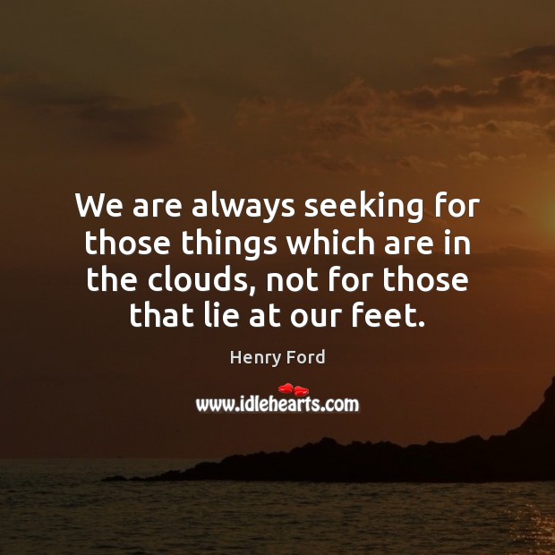 We are always seeking for those things which are in the clouds, Henry Ford Picture Quote