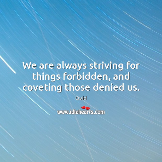 We are always striving for things forbidden, and coveting those denied us. Ovid Picture Quote