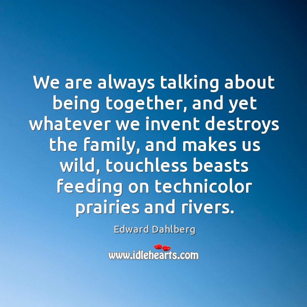 We are always talking about being together, and yet whatever we invent Edward Dahlberg Picture Quote