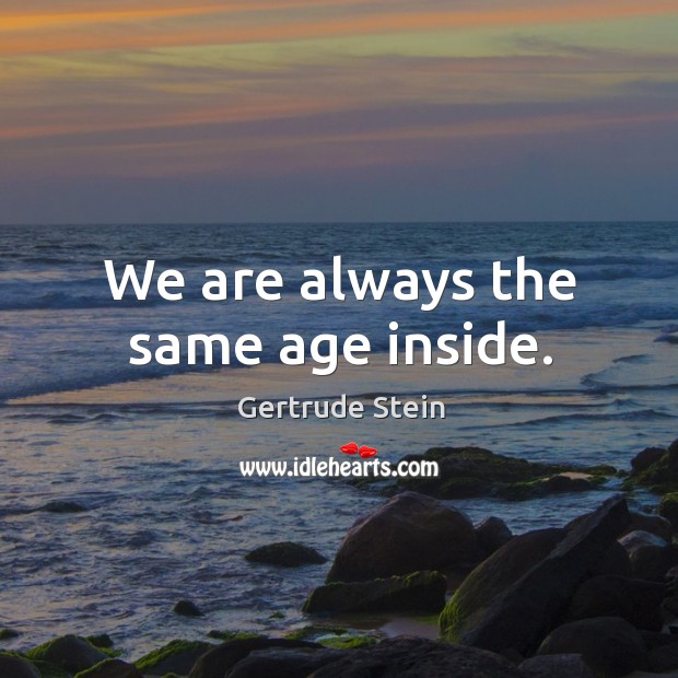 We are always the same age inside. Gertrude Stein Picture Quote