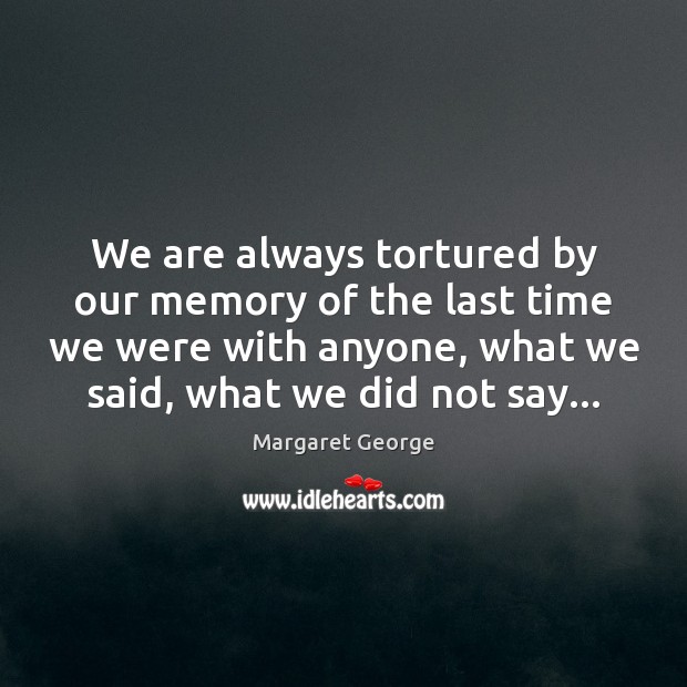 We are always tortured by our memory of the last time we Margaret George Picture Quote