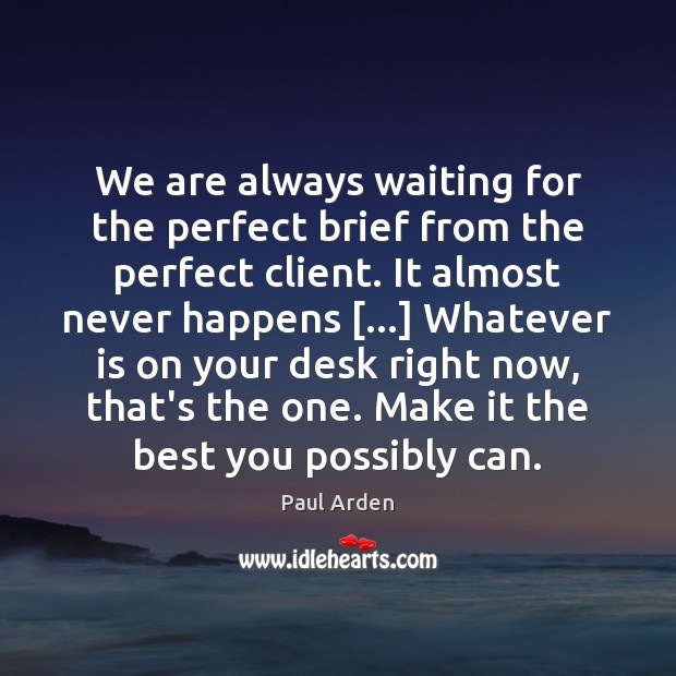 We are always waiting for the perfect brief from the perfect client. Paul Arden Picture Quote