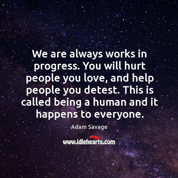 We are always works in progress. You will hurt people you love, Adam Savage Picture Quote