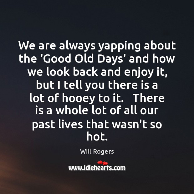 We are always yapping about the ‘Good Old Days’ and how we Will Rogers Picture Quote