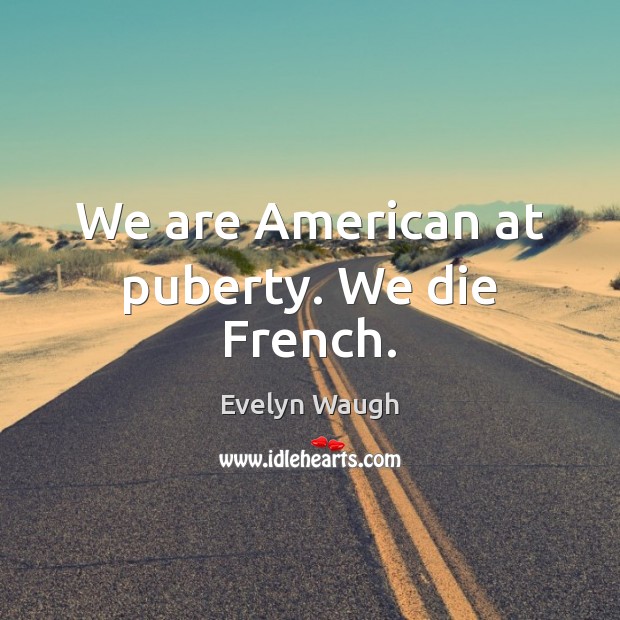 We are American at puberty. We die French. Evelyn Waugh Picture Quote