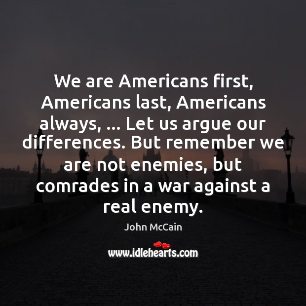 We are Americans first, Americans last, Americans always, … Let us argue our John McCain Picture Quote