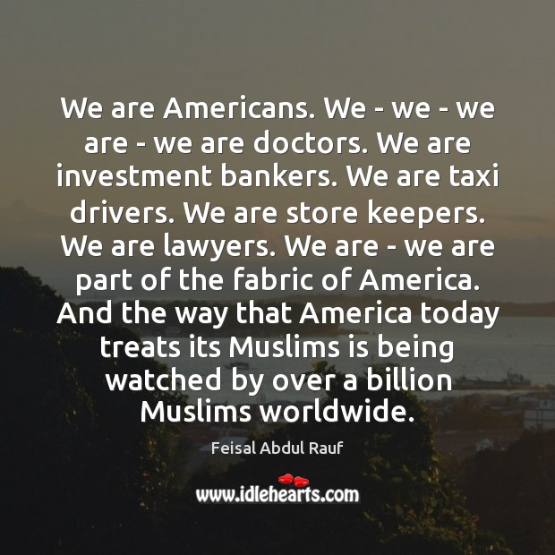 We are Americans. We – we – we are – we are Feisal Abdul Rauf Picture Quote