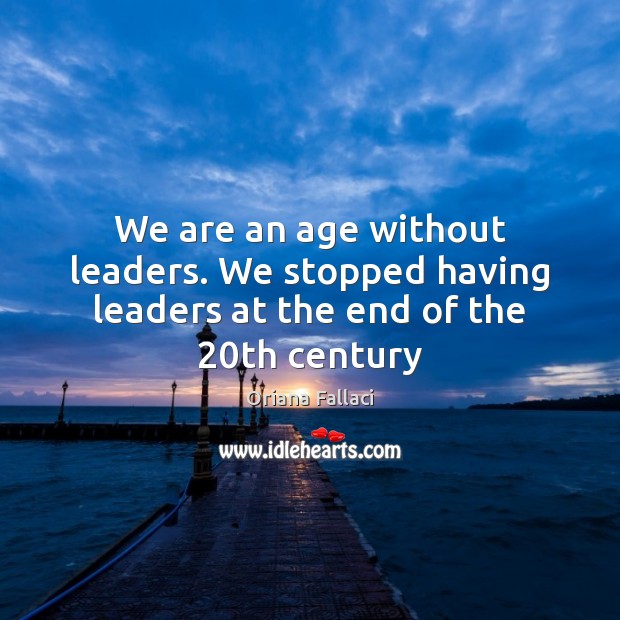 We are an age without leaders. We stopped having leaders at the end of the 20th century Oriana Fallaci Picture Quote