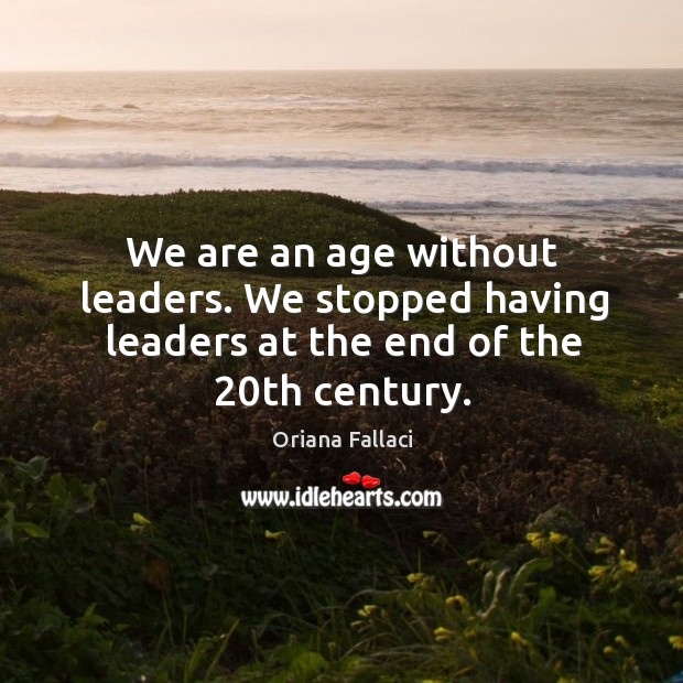 We are an age without leaders. We stopped having leaders at the end of the 20th century. Image