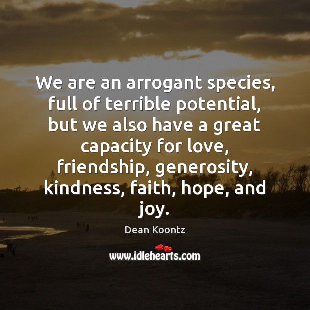 We are an arrogant species, full of terrible potential, but we also Dean Koontz Picture Quote