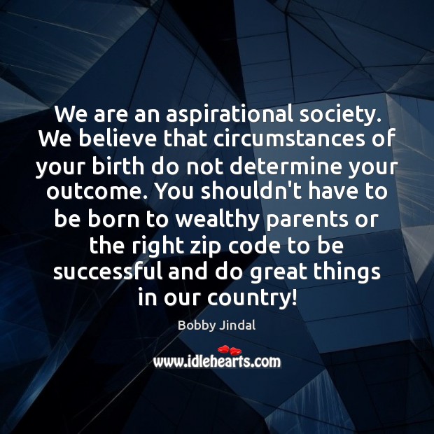 We are an aspirational society. We believe that circumstances of your birth Image