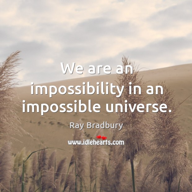 We are an impossibility in an impossible universe. Image