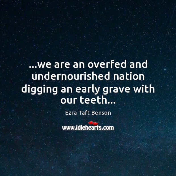 …we are an overfed and undernourished nation digging an early grave with our teeth… Ezra Taft Benson Picture Quote