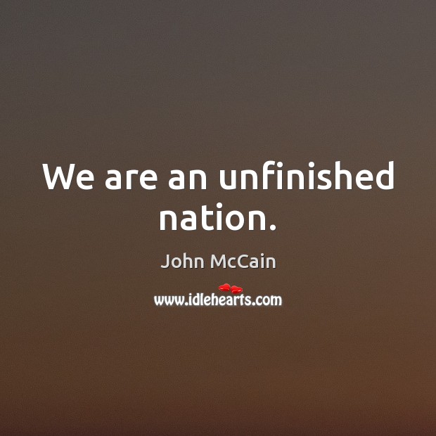 We are an unfinished nation. John McCain Picture Quote