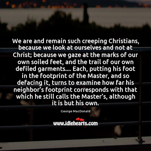 We are and remain such creeping Christians, because we look at ourselves Image