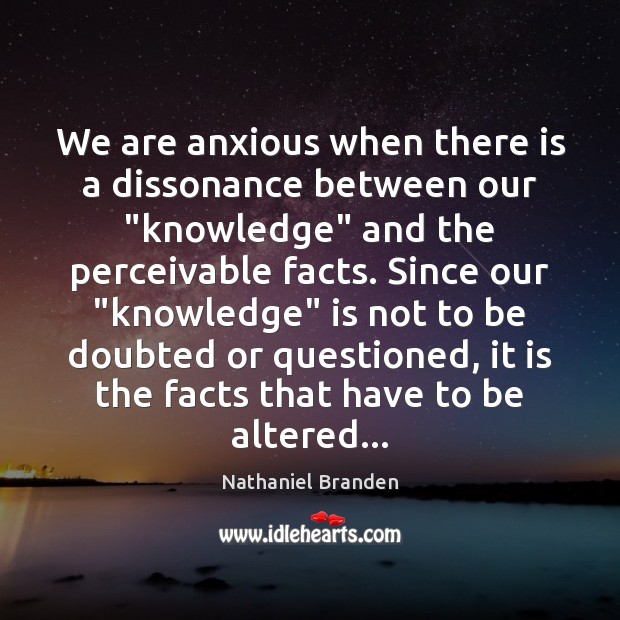 We are anxious when there is a dissonance between our “knowledge” and Nathaniel Branden Picture Quote
