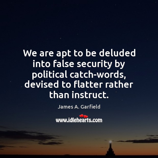 We are apt to be deluded into false security by political catch-words, James A. Garfield Picture Quote