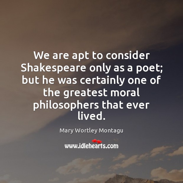 We are apt to consider Shakespeare only as a poet; but he Mary Wortley Montagu Picture Quote