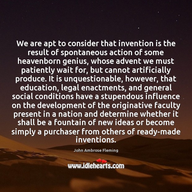 We are apt to consider that invention is the result of spontaneous John Ambrose Fleming Picture Quote