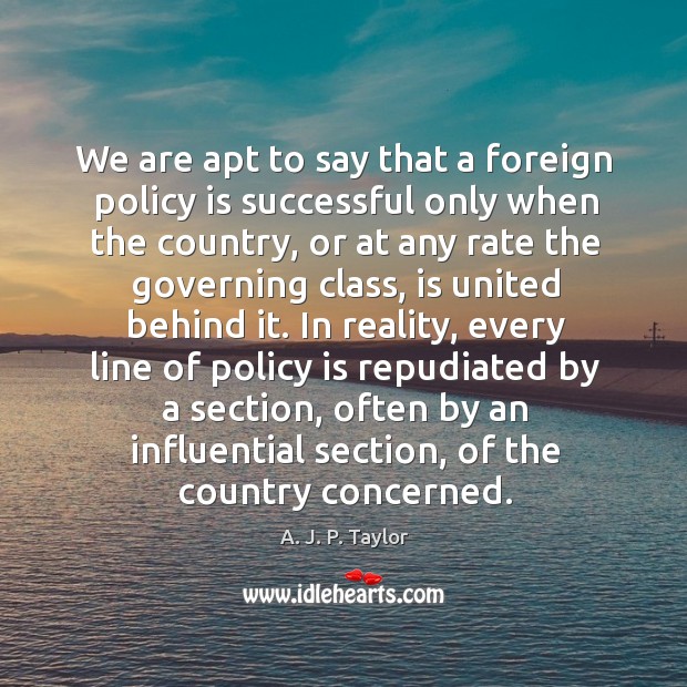 We are apt to say that a foreign policy is successful only when the country A. J. P. Taylor Picture Quote