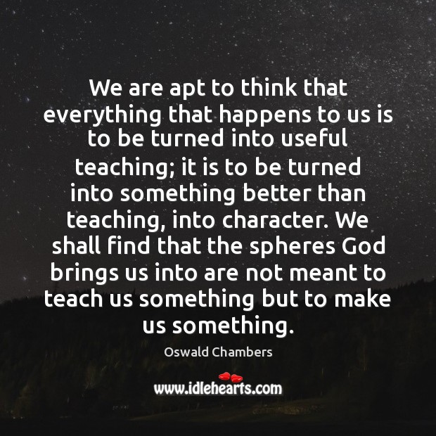 We are apt to think that everything that happens to us is Oswald Chambers Picture Quote