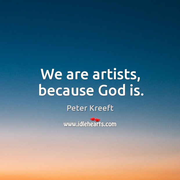 We are artists, because God is. Peter Kreeft Picture Quote