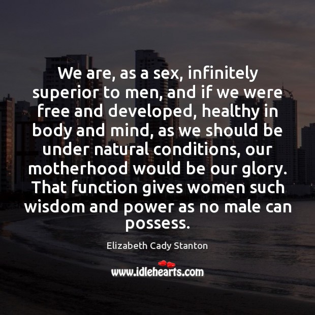 We are, as a sex, infinitely superior to men, and if we Elizabeth Cady Stanton Picture Quote