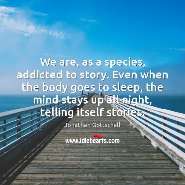 We are, as a species, addicted to story. Even when the body Jonathan Gottschall Picture Quote