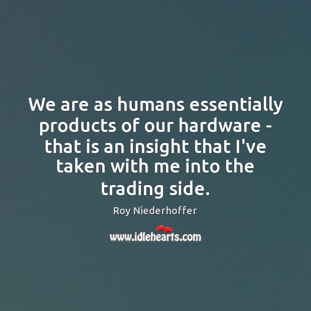 We are as humans essentially products of our hardware – that is Roy Niederhoffer Picture Quote