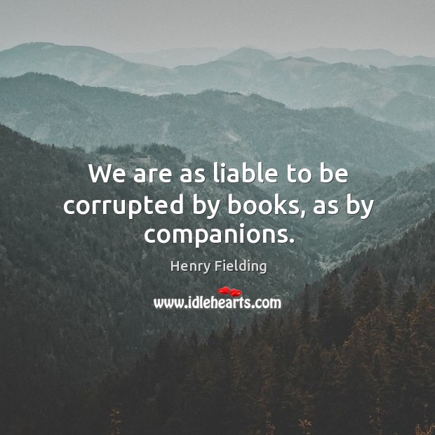 We are as liable to be corrupted by books, as by companions. Henry Fielding Picture Quote