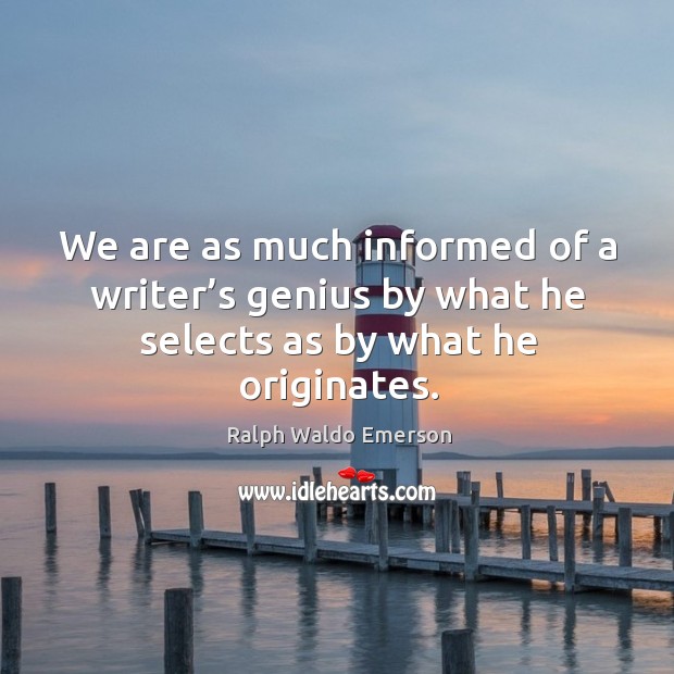 We are as much informed of a writer’s genius by what he selects as by what he originates. Ralph Waldo Emerson Picture Quote