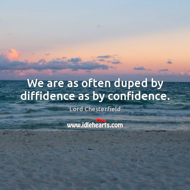 We are as often duped by diffidence as by confidence. Lord Chesterfield Picture Quote