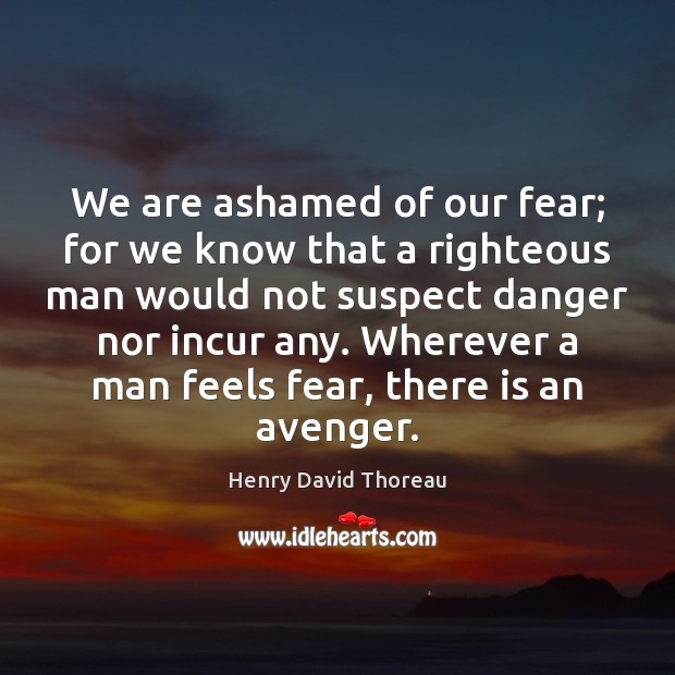 We are ashamed of our fear; for we know that a righteous Image