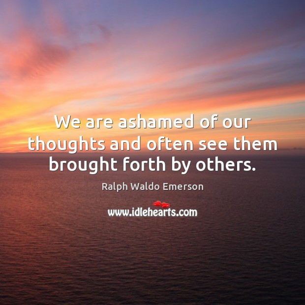 We are ashamed of our thoughts and often see them brought forth by others. Image
