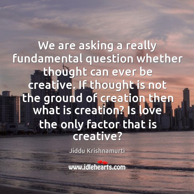 We are asking a really fundamental question whether thought can ever be Jiddu Krishnamurti Picture Quote