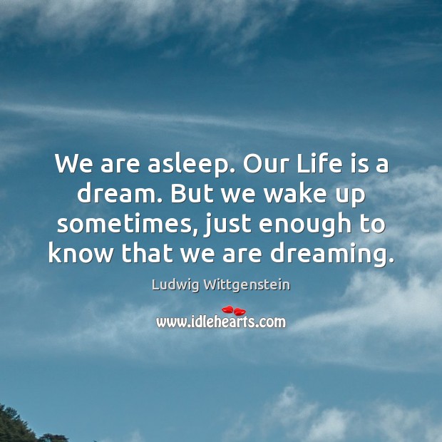 We are asleep. Our Life is a dream. But we wake up Ludwig Wittgenstein Picture Quote