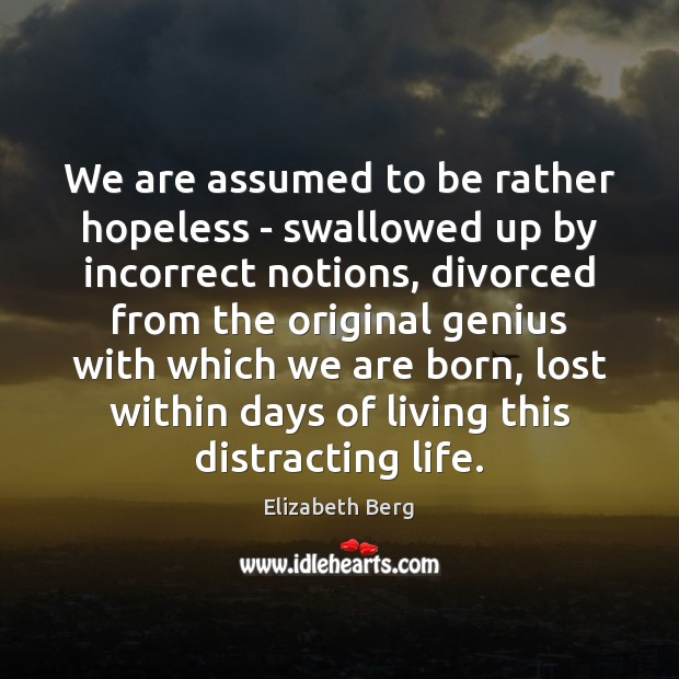We are assumed to be rather hopeless – swallowed up by incorrect Elizabeth Berg Picture Quote