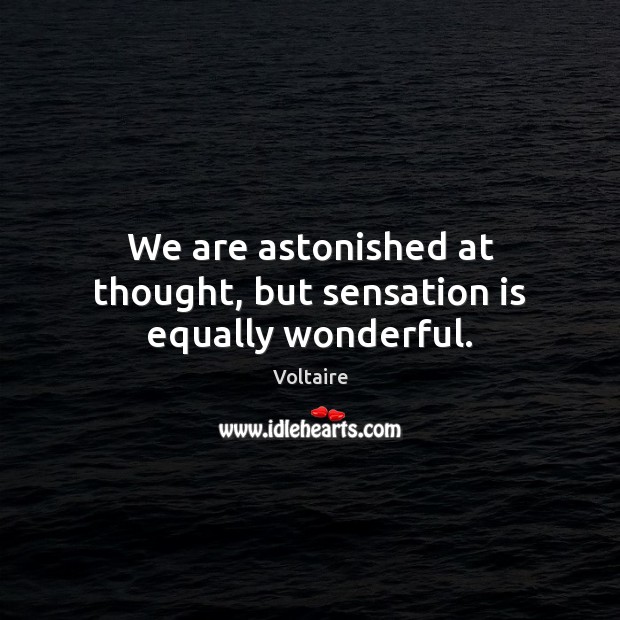 We are astonished at thought, but sensation is equally wonderful. Voltaire Picture Quote