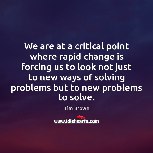 We are at a critical point where rapid change is forcing us Tim Brown Picture Quote