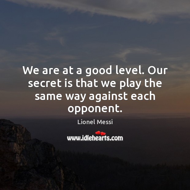We are at a good level. Our secret is that we play the same way against each opponent. Secret Quotes Image