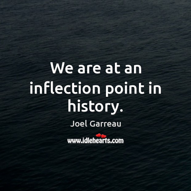 We are at an inflection point in history. Joel Garreau Picture Quote