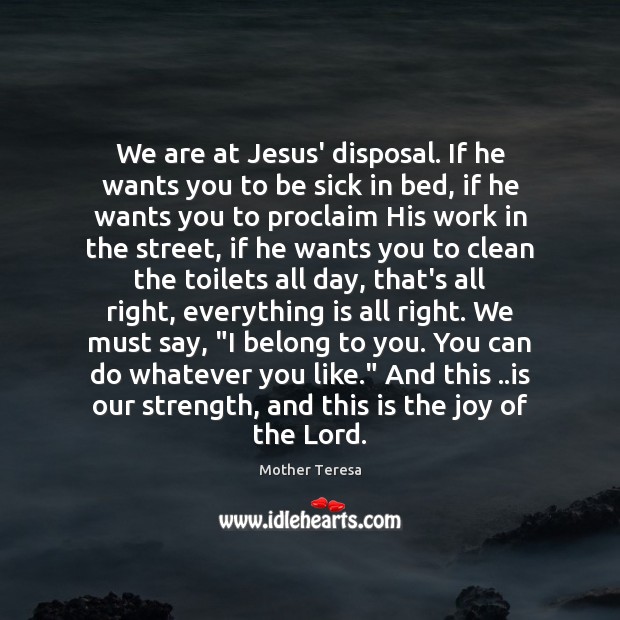 We are at Jesus’ disposal. If he wants you to be sick Mother Teresa Picture Quote
