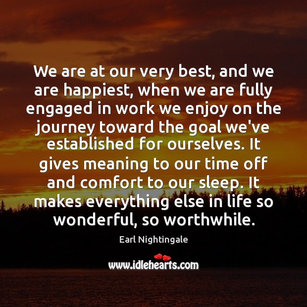 We are at our very best, and we are happiest, when we Earl Nightingale Picture Quote